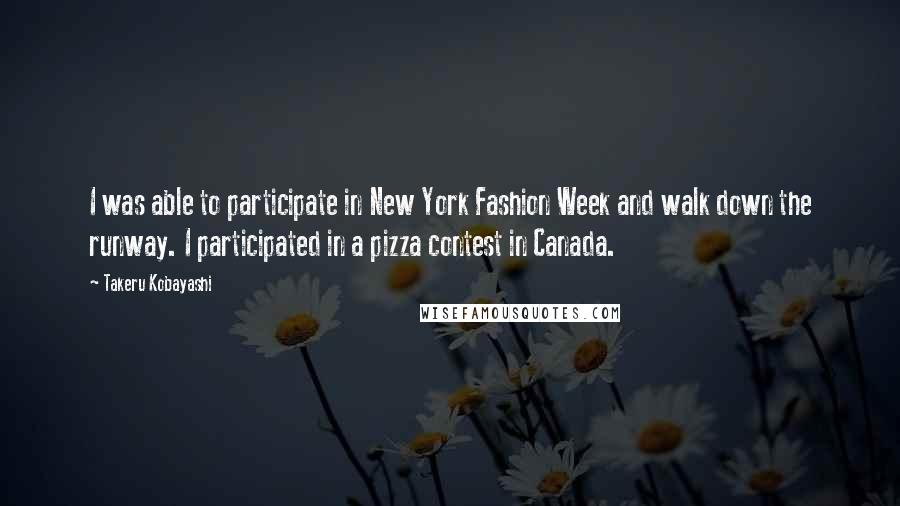 Takeru Kobayashi Quotes: I was able to participate in New York Fashion Week and walk down the runway. I participated in a pizza contest in Canada.