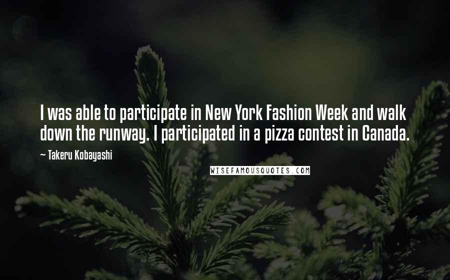 Takeru Kobayashi Quotes: I was able to participate in New York Fashion Week and walk down the runway. I participated in a pizza contest in Canada.