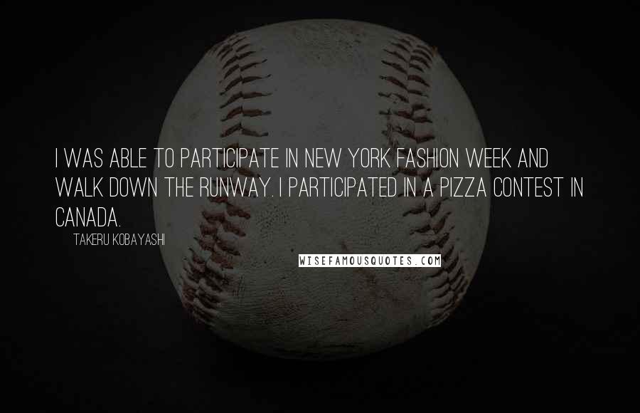 Takeru Kobayashi Quotes: I was able to participate in New York Fashion Week and walk down the runway. I participated in a pizza contest in Canada.