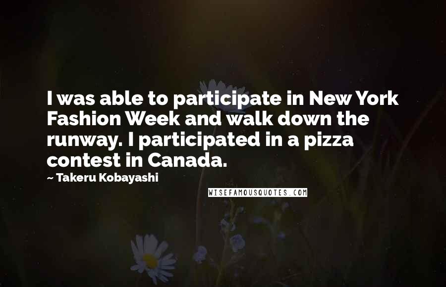 Takeru Kobayashi Quotes: I was able to participate in New York Fashion Week and walk down the runway. I participated in a pizza contest in Canada.