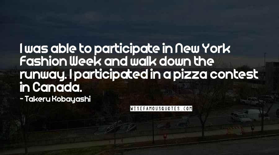 Takeru Kobayashi Quotes: I was able to participate in New York Fashion Week and walk down the runway. I participated in a pizza contest in Canada.