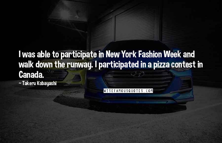 Takeru Kobayashi Quotes: I was able to participate in New York Fashion Week and walk down the runway. I participated in a pizza contest in Canada.