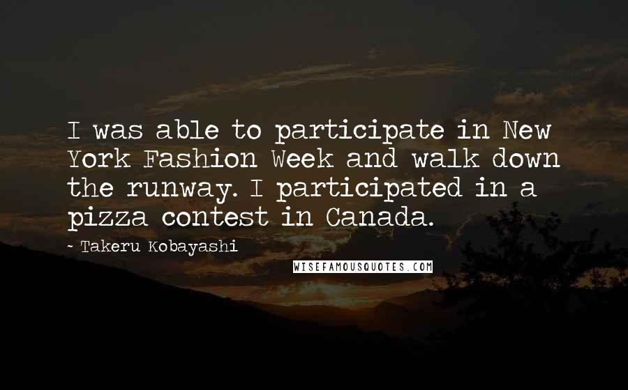 Takeru Kobayashi Quotes: I was able to participate in New York Fashion Week and walk down the runway. I participated in a pizza contest in Canada.