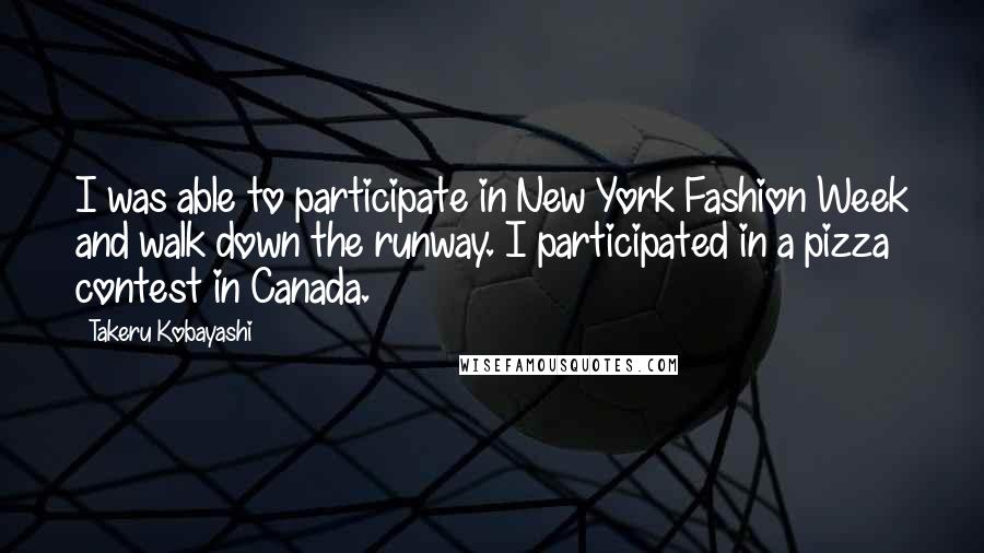 Takeru Kobayashi Quotes: I was able to participate in New York Fashion Week and walk down the runway. I participated in a pizza contest in Canada.