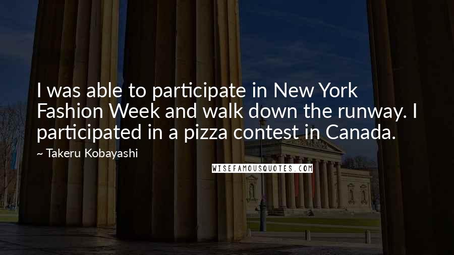 Takeru Kobayashi Quotes: I was able to participate in New York Fashion Week and walk down the runway. I participated in a pizza contest in Canada.