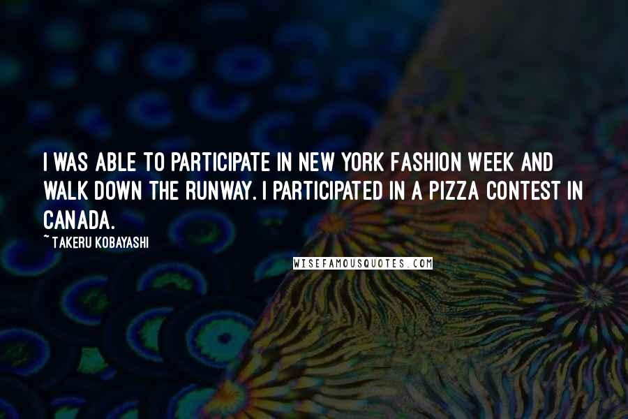 Takeru Kobayashi Quotes: I was able to participate in New York Fashion Week and walk down the runway. I participated in a pizza contest in Canada.