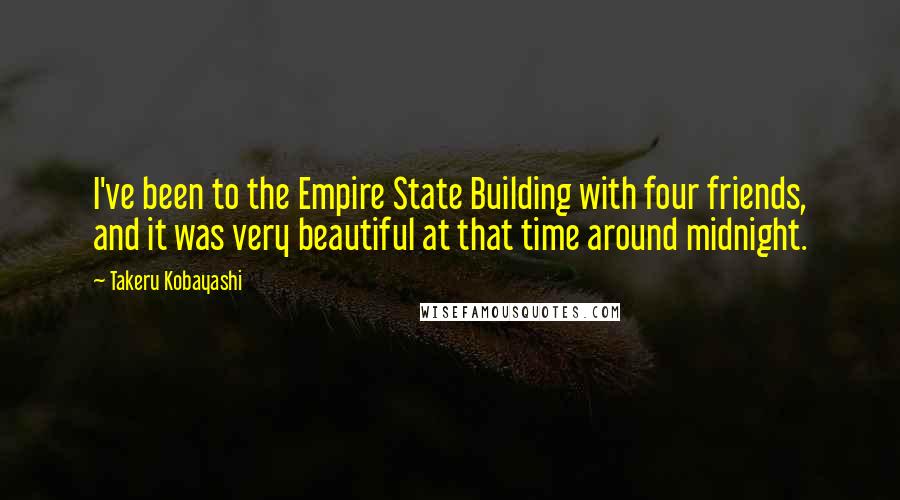 Takeru Kobayashi Quotes: I've been to the Empire State Building with four friends, and it was very beautiful at that time around midnight.