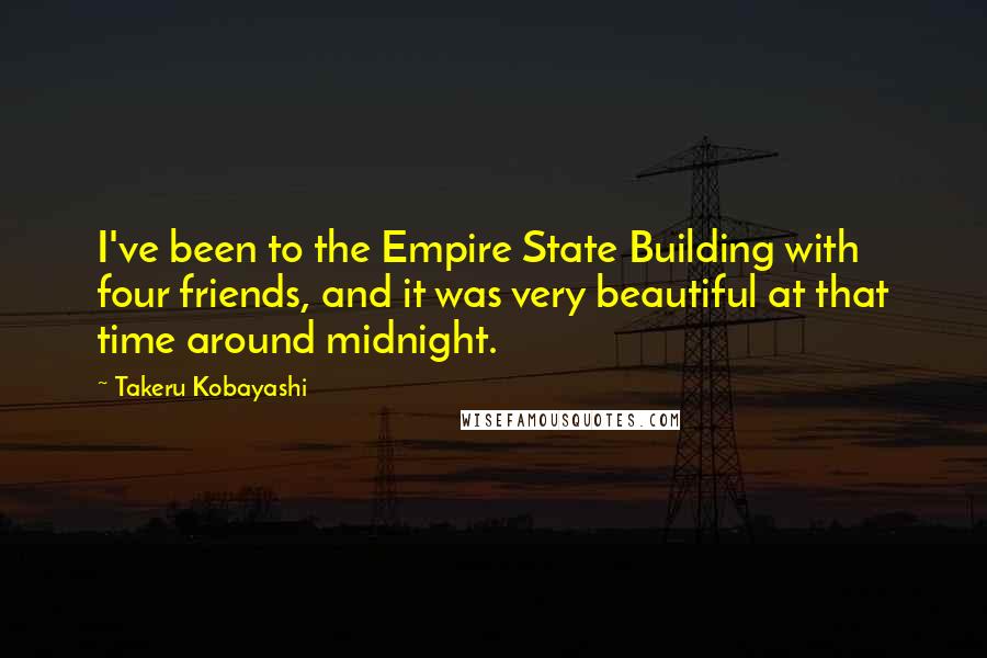 Takeru Kobayashi Quotes: I've been to the Empire State Building with four friends, and it was very beautiful at that time around midnight.