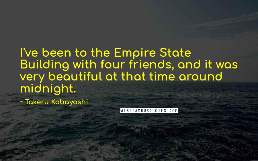 Takeru Kobayashi Quotes: I've been to the Empire State Building with four friends, and it was very beautiful at that time around midnight.