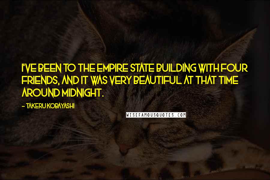 Takeru Kobayashi Quotes: I've been to the Empire State Building with four friends, and it was very beautiful at that time around midnight.