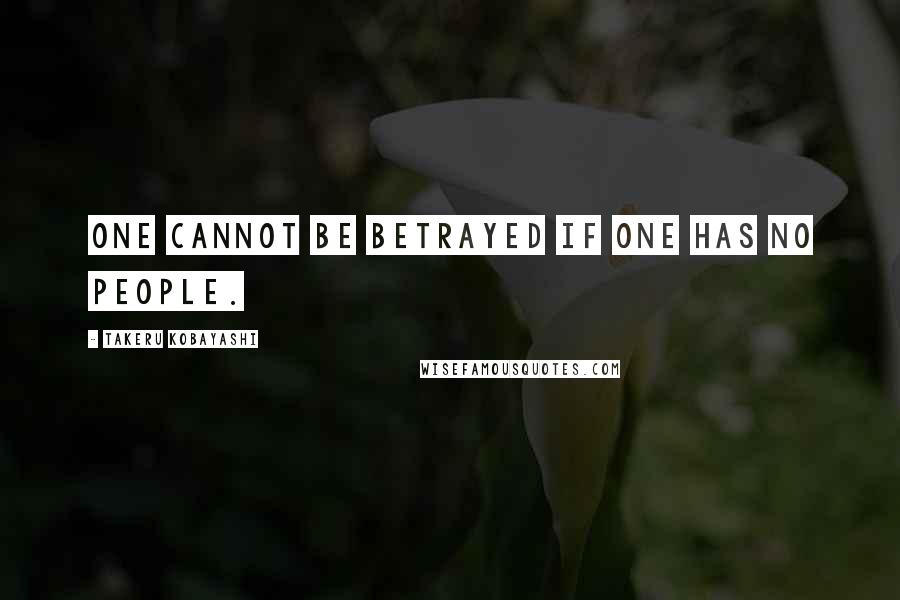 Takeru Kobayashi Quotes: One cannot be betrayed if one has no people.