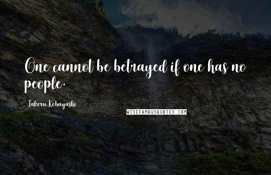 Takeru Kobayashi Quotes: One cannot be betrayed if one has no people.