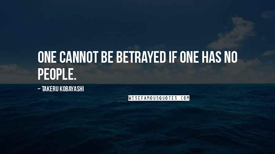 Takeru Kobayashi Quotes: One cannot be betrayed if one has no people.