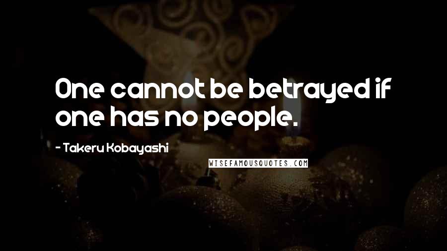 Takeru Kobayashi Quotes: One cannot be betrayed if one has no people.