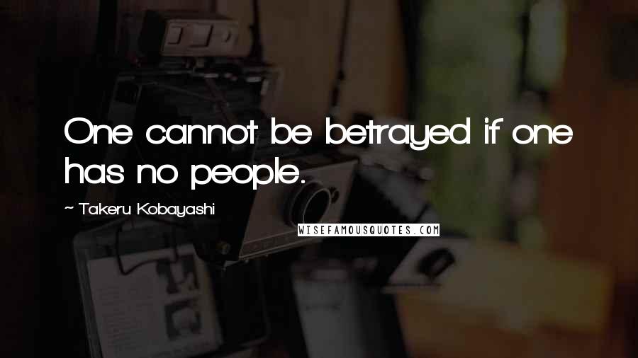 Takeru Kobayashi Quotes: One cannot be betrayed if one has no people.