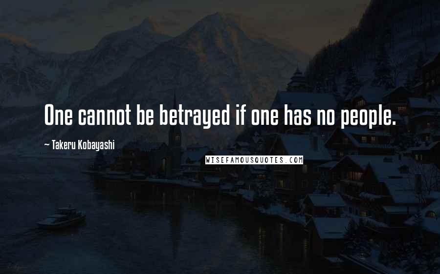 Takeru Kobayashi Quotes: One cannot be betrayed if one has no people.