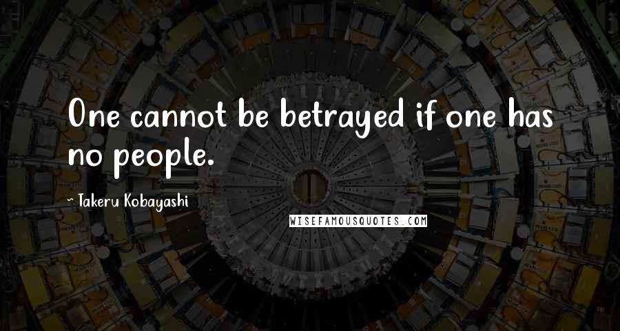 Takeru Kobayashi Quotes: One cannot be betrayed if one has no people.