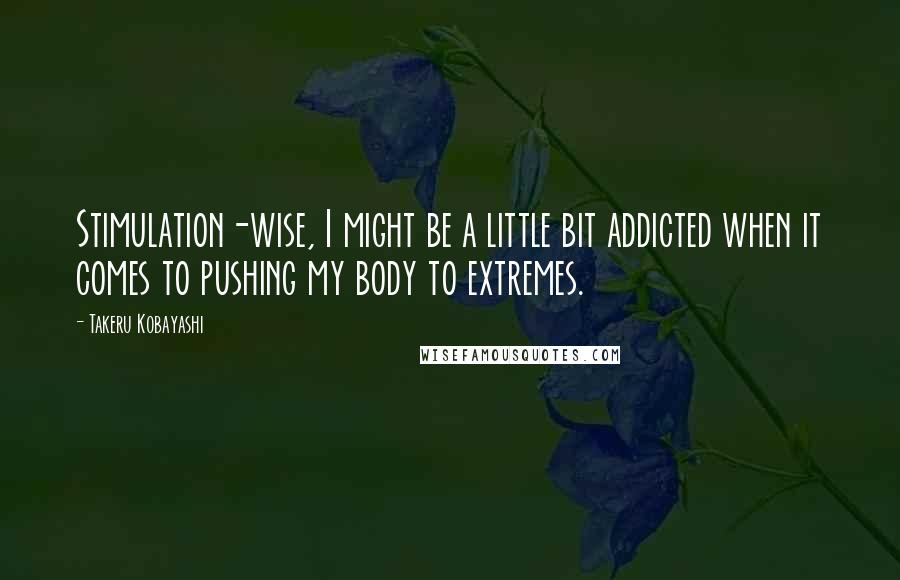 Takeru Kobayashi Quotes: Stimulation-wise, I might be a little bit addicted when it comes to pushing my body to extremes.