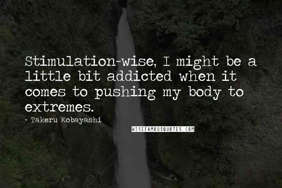 Takeru Kobayashi Quotes: Stimulation-wise, I might be a little bit addicted when it comes to pushing my body to extremes.