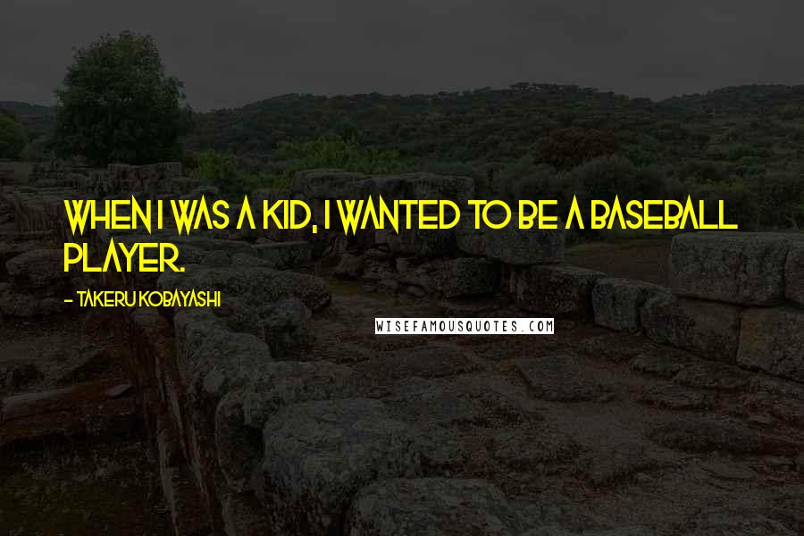 Takeru Kobayashi Quotes: When I was a kid, I wanted to be a baseball player.