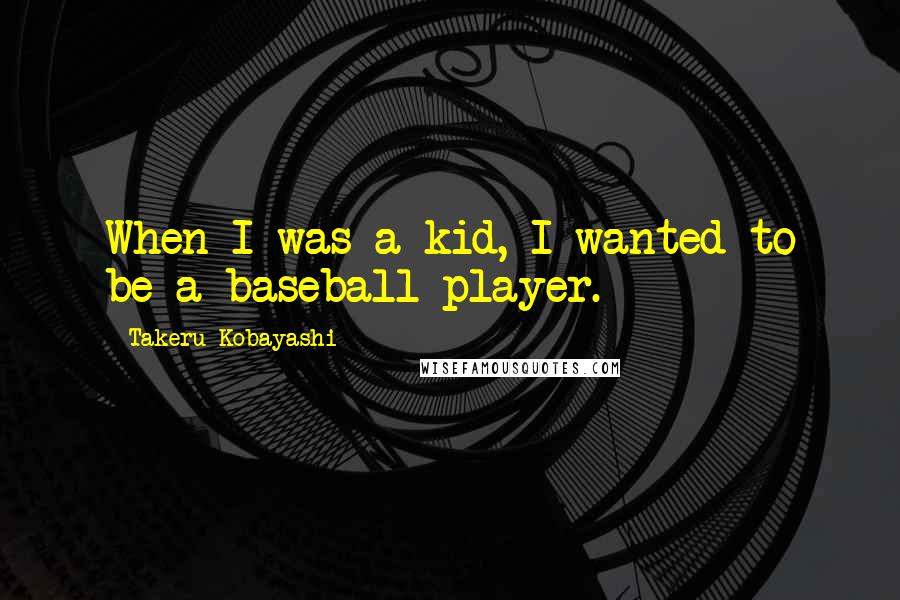 Takeru Kobayashi Quotes: When I was a kid, I wanted to be a baseball player.