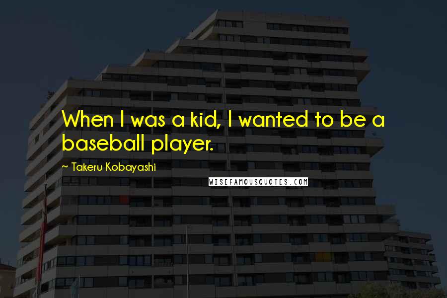 Takeru Kobayashi Quotes: When I was a kid, I wanted to be a baseball player.