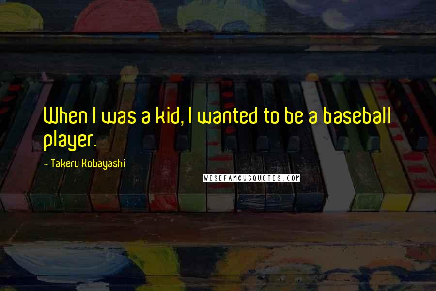 Takeru Kobayashi Quotes: When I was a kid, I wanted to be a baseball player.
