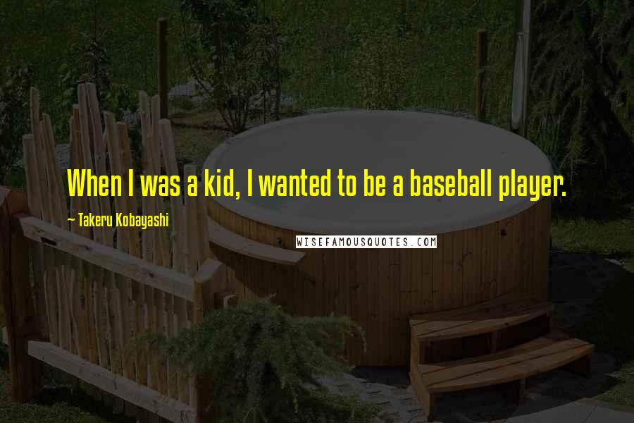 Takeru Kobayashi Quotes: When I was a kid, I wanted to be a baseball player.