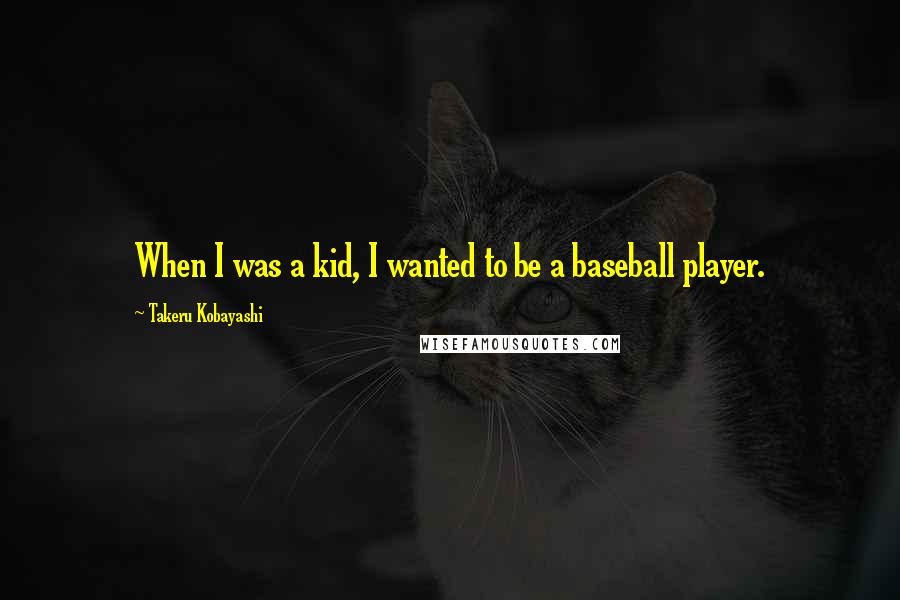 Takeru Kobayashi Quotes: When I was a kid, I wanted to be a baseball player.