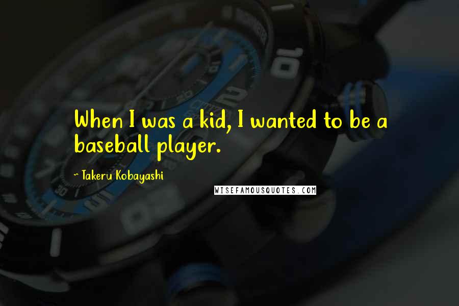 Takeru Kobayashi Quotes: When I was a kid, I wanted to be a baseball player.