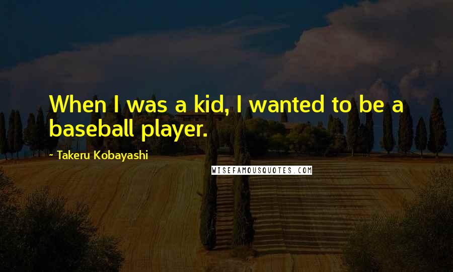 Takeru Kobayashi Quotes: When I was a kid, I wanted to be a baseball player.