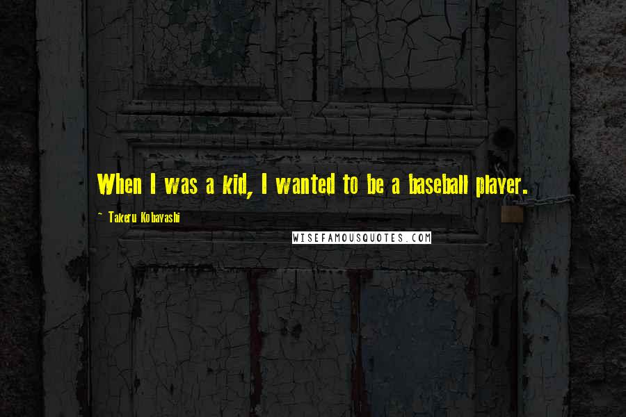 Takeru Kobayashi Quotes: When I was a kid, I wanted to be a baseball player.
