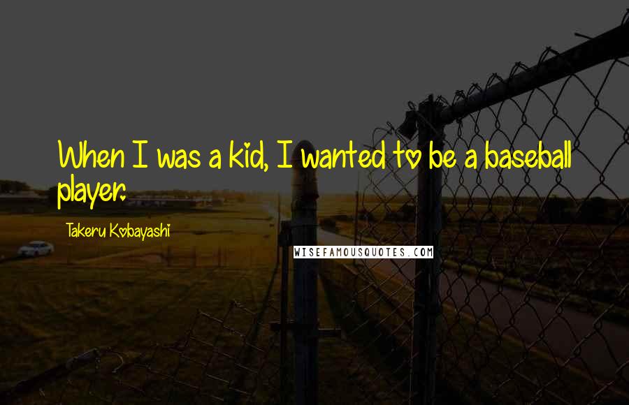 Takeru Kobayashi Quotes: When I was a kid, I wanted to be a baseball player.