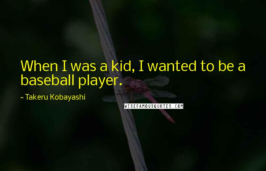 Takeru Kobayashi Quotes: When I was a kid, I wanted to be a baseball player.