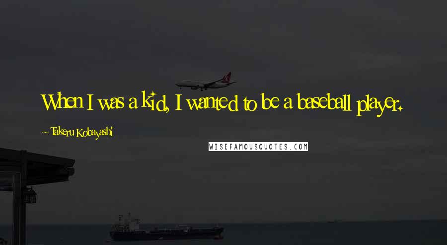 Takeru Kobayashi Quotes: When I was a kid, I wanted to be a baseball player.