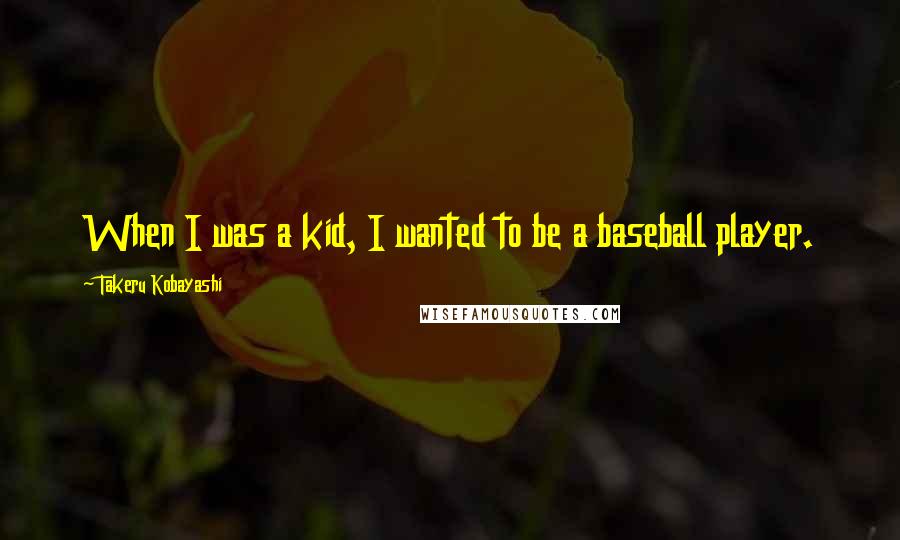 Takeru Kobayashi Quotes: When I was a kid, I wanted to be a baseball player.
