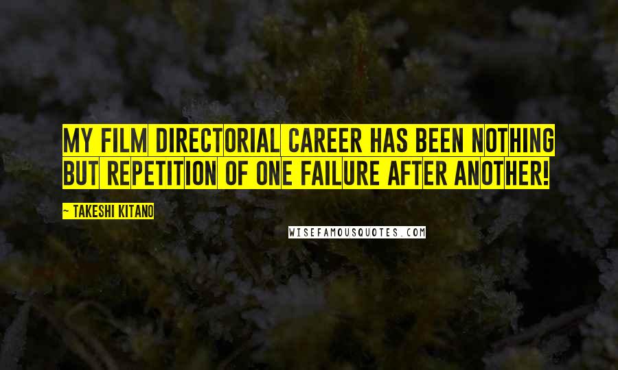 Takeshi Kitano Quotes: My film directorial career has been nothing but repetition of one failure after another!