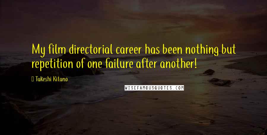 Takeshi Kitano Quotes: My film directorial career has been nothing but repetition of one failure after another!