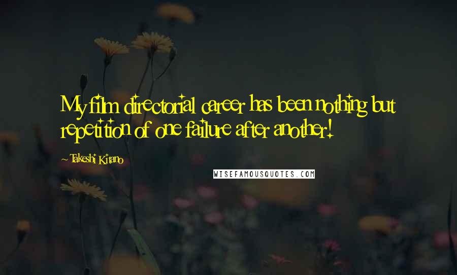 Takeshi Kitano Quotes: My film directorial career has been nothing but repetition of one failure after another!