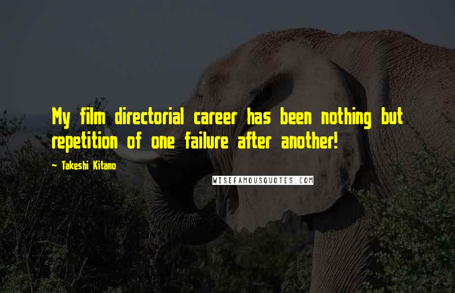 Takeshi Kitano Quotes: My film directorial career has been nothing but repetition of one failure after another!