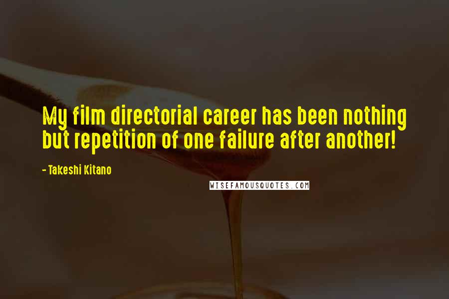 Takeshi Kitano Quotes: My film directorial career has been nothing but repetition of one failure after another!