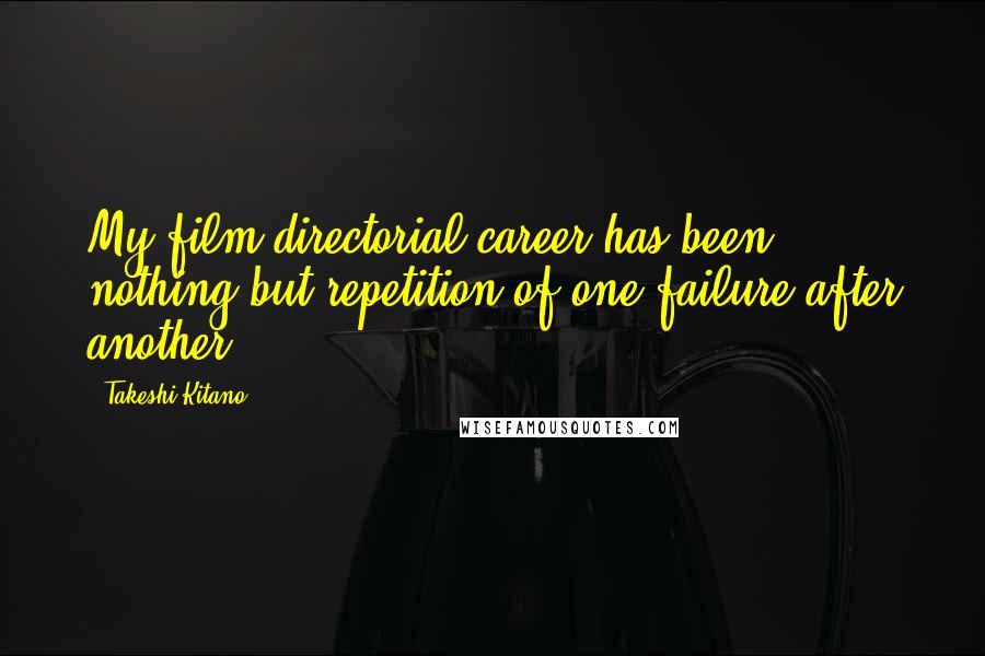 Takeshi Kitano Quotes: My film directorial career has been nothing but repetition of one failure after another!