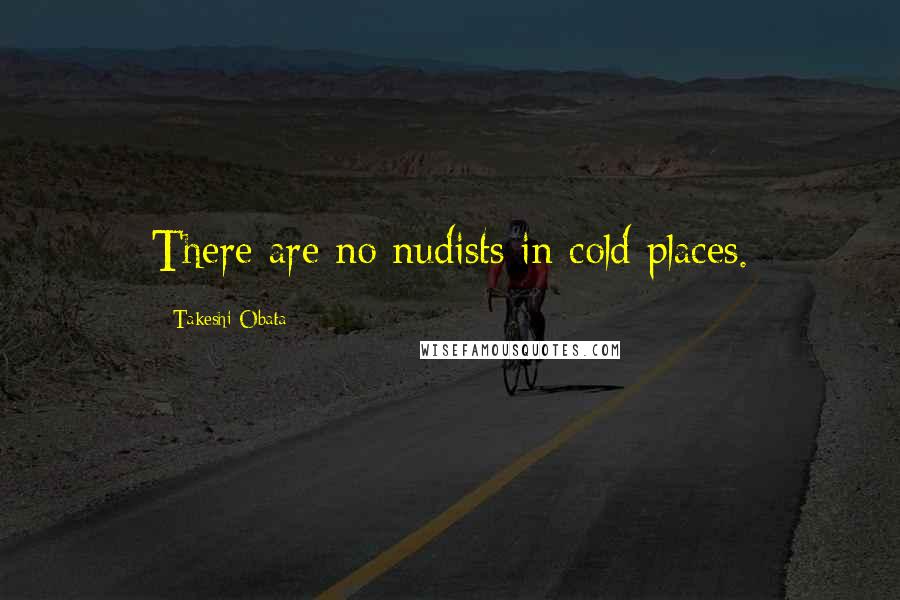 Takeshi Obata Quotes: There are no nudists in cold places.