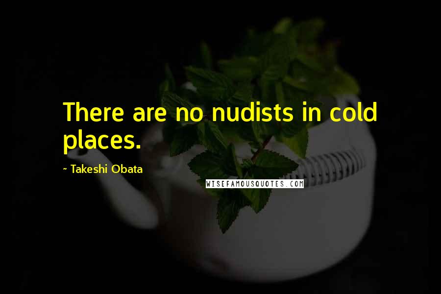 Takeshi Obata Quotes: There are no nudists in cold places.