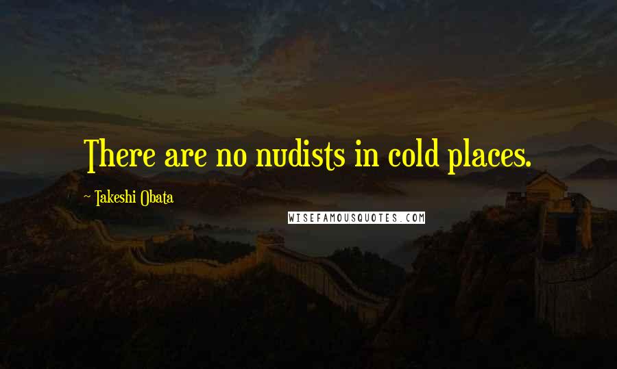 Takeshi Obata Quotes: There are no nudists in cold places.