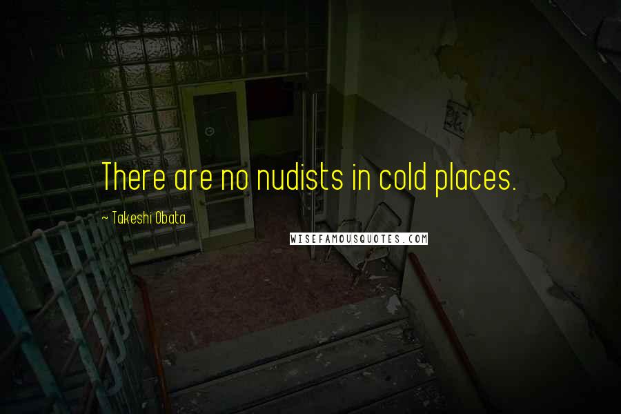 Takeshi Obata Quotes: There are no nudists in cold places.