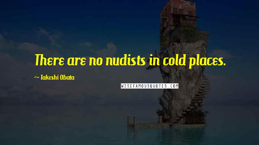 Takeshi Obata Quotes: There are no nudists in cold places.