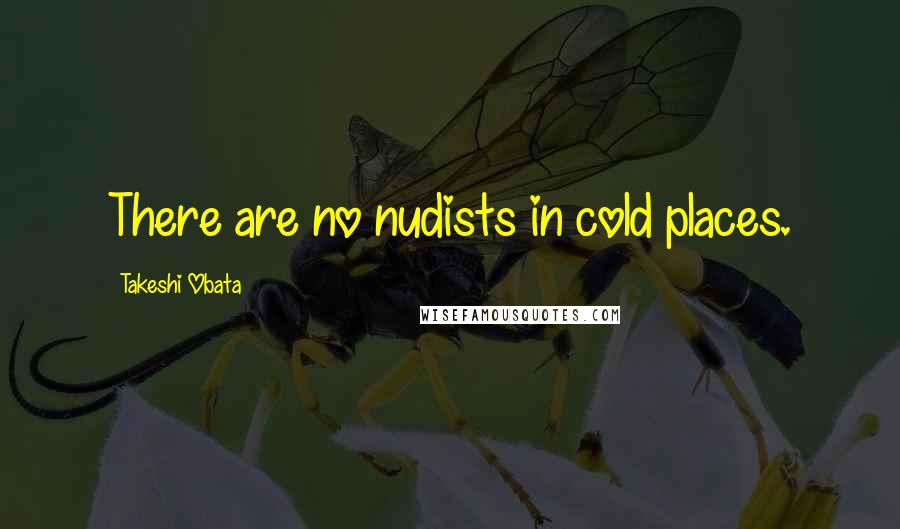 Takeshi Obata Quotes: There are no nudists in cold places.