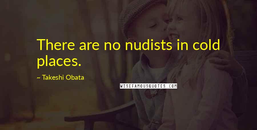 Takeshi Obata Quotes: There are no nudists in cold places.