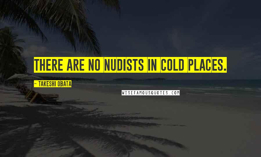 Takeshi Obata Quotes: There are no nudists in cold places.